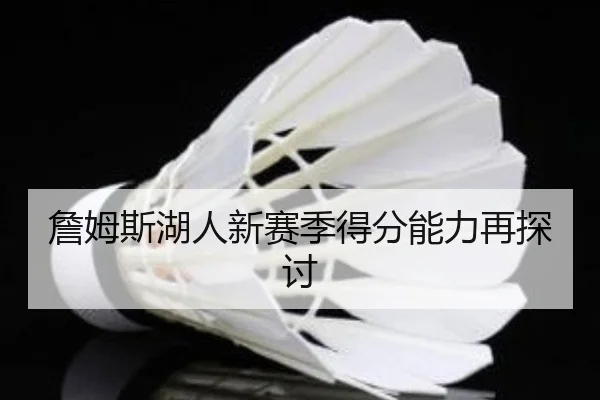 詹姆斯湖人新赛季得分能力再探讨